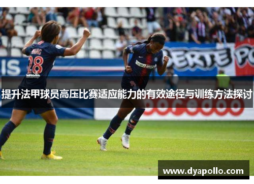 提升法甲球员高压比赛适应能力的有效途径与训练方法探讨