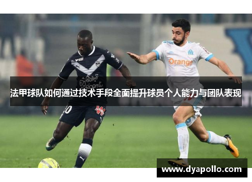 法甲球队如何通过技术手段全面提升球员个人能力与团队表现