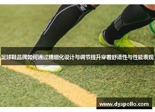 足球鞋品牌如何通过精细化设计与调节提升穿着舒适性与性能表现