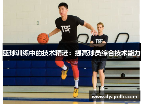篮球训练中的技术精进：提高球员综合技术能力